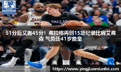 51分后又轰45分！弗拉格再创15项纪录比肩艾弗森 气势压41岁詹皇