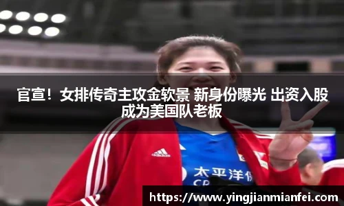 官宣！女排传奇主攻金软景 新身份曝光 出资入股成为美国队老板