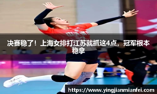 决赛稳了！上海女排打江苏就抓这4点，冠军根本稳拿