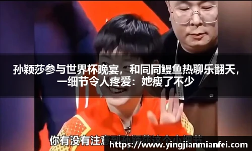 孙颖莎参与世界杯晚宴，和同同鳗鱼热聊乐翻天，一细节令人疼爱：她瘦了不少