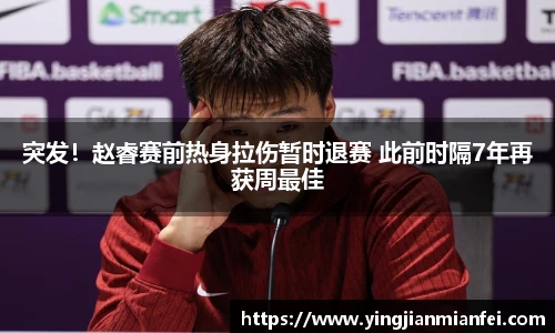 突发！赵睿赛前热身拉伤暂时退赛 此前时隔7年再获周最佳